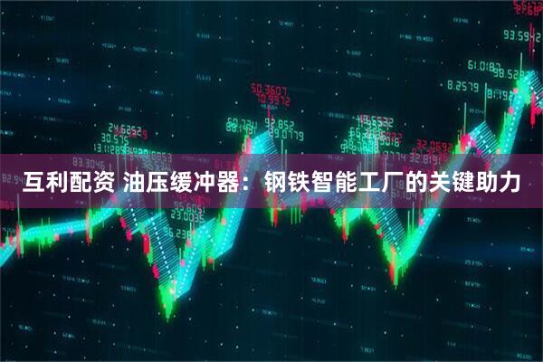互利配资 油压缓冲器：钢铁智能工厂的关键助力