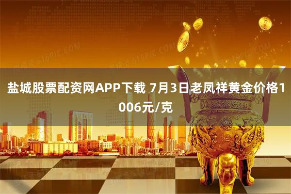 盐城股票配资网APP下载 7月3日老凤祥黄金价格1006元/克