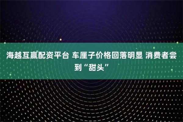 海越互赢配资平台 车厘子价格回落明显&#32;消费者尝到“甜头”