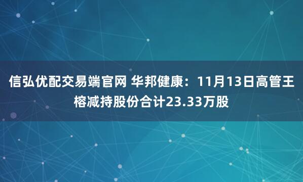 信弘优配交易端官网 华邦健康：11月13日高管王榕减持股份合计23.33万股