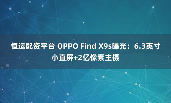 恒运配资平台 OPPO Find X9s曝光：6.3英寸小直屏+2亿像素主摄