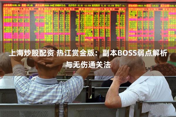 上海炒股配资 热江赏金版：副本BOSS弱点解析与无伤通关法
