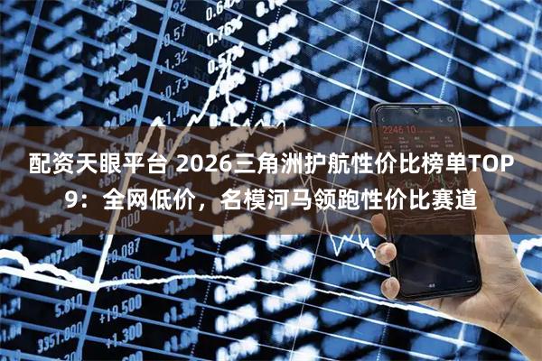 配资天眼平台 2026三角洲护航性价比榜单TOP9：全网低价，名模河马领跑性价比赛道